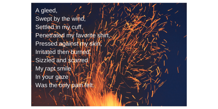 A gleed, Swept by the wind,Settled in my cuff,Penetrated my favorite shirtPressed against my skin,Irritated then burned,Sizzled and scarredMy rapt smile In your gazeWas the only pain fel